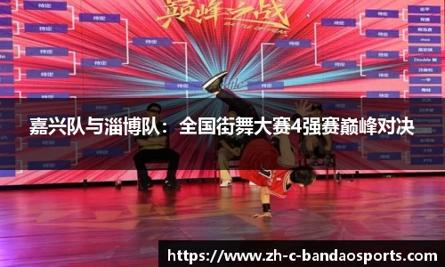 嘉兴队与淄博队：全国街舞大赛4强赛巅峰对决