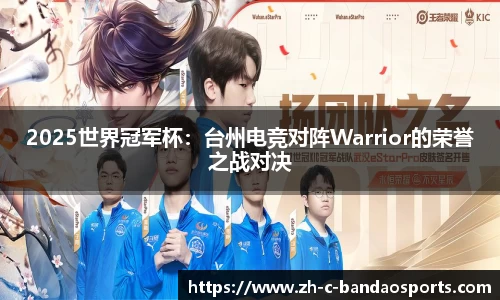 2025世界冠军杯：台州电竞对阵Warrior的荣誉之战对决