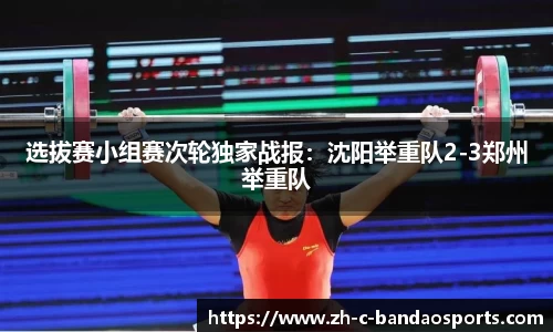 选拔赛小组赛次轮独家战报：沈阳举重队2-3郑州举重队